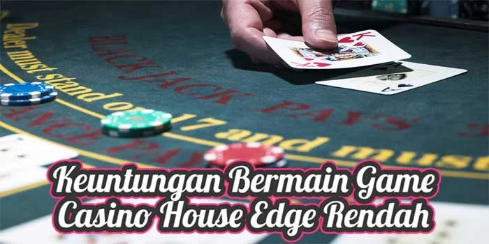 Keuntungan-Bermain-Game-Casino-House-Edge-Rendah