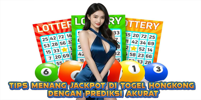 Tips Menang Jackpot di Togel HongKong Dengan Prediksi Akurat